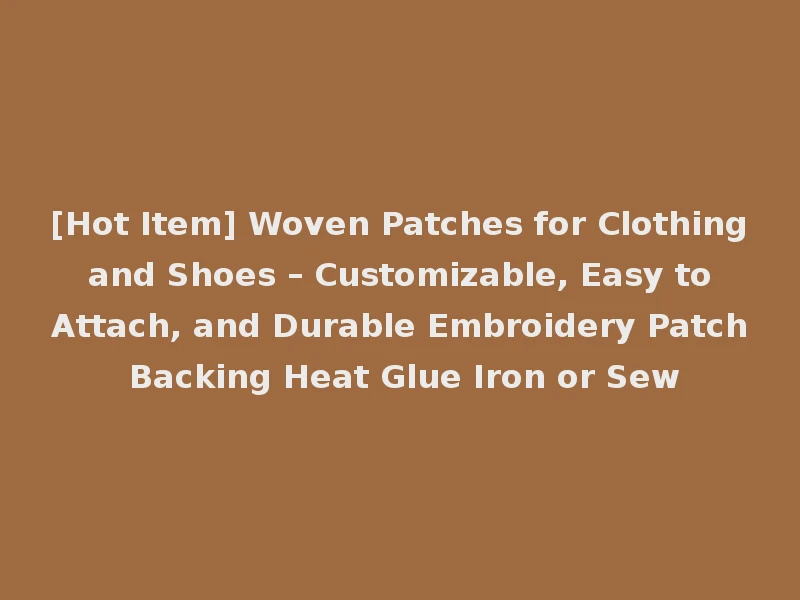 [Hot Item] Woven Patches for Clothing and Shoes – Customizable, Easy to Attach, and Durable Embroidery Patch Backing Heat Glue Iron or Sew