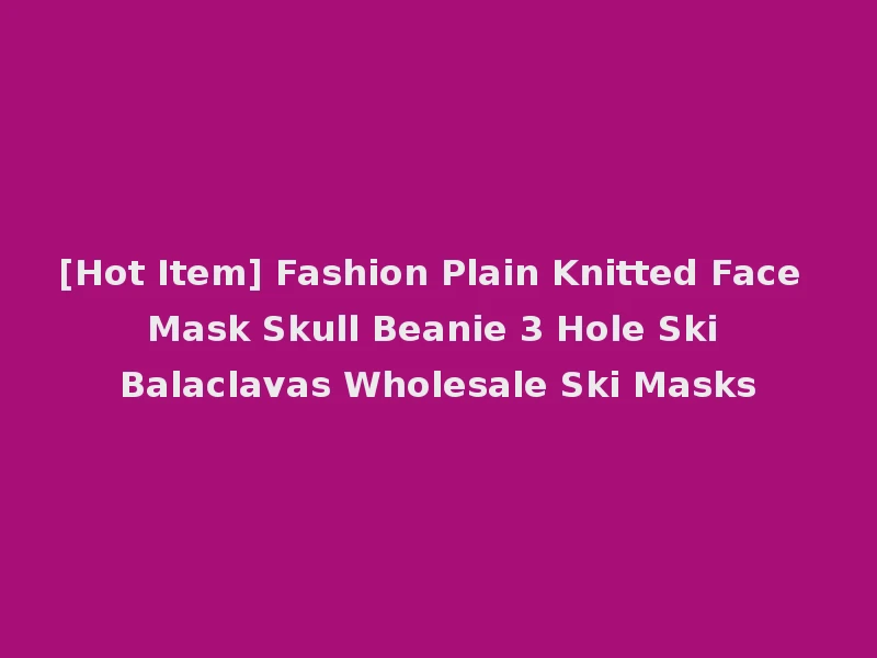[Hot Item] Fashion Plain Knitted Face Mask Skull Beanie 3 Hole Ski Balaclavas Wholesale Ski Masks