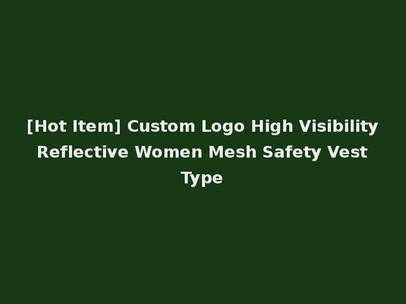 [Hot Item] Custom Logo High Visibility Reflective Women Mesh Safety Vest Type