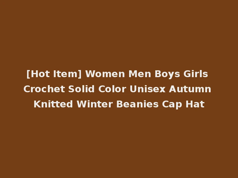[Hot Item] Women Men Boys Girls Crochet Solid Color Unisex Autumn Knitted Winter Beanies Cap Hat