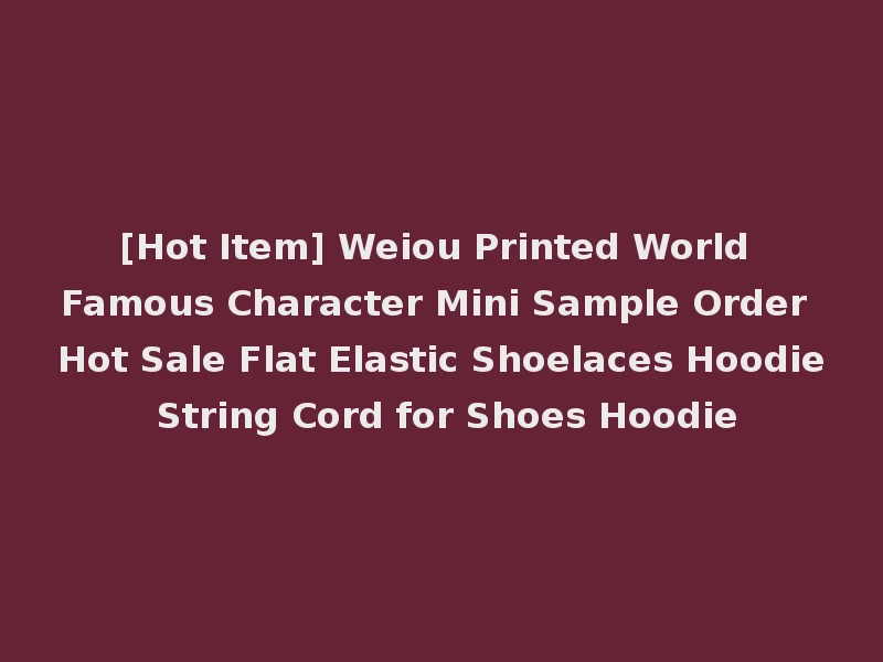 [Hot Item] Weiou Printed World Famous Character Mini Sample Order Hot Sale Flat Elastic Shoelaces Hoodie String Cord for Shoes Hoodie