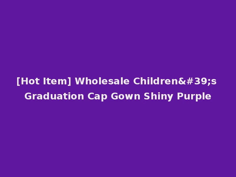 [Hot Item] Wholesale Children's Graduation Cap Gown Shiny Purple