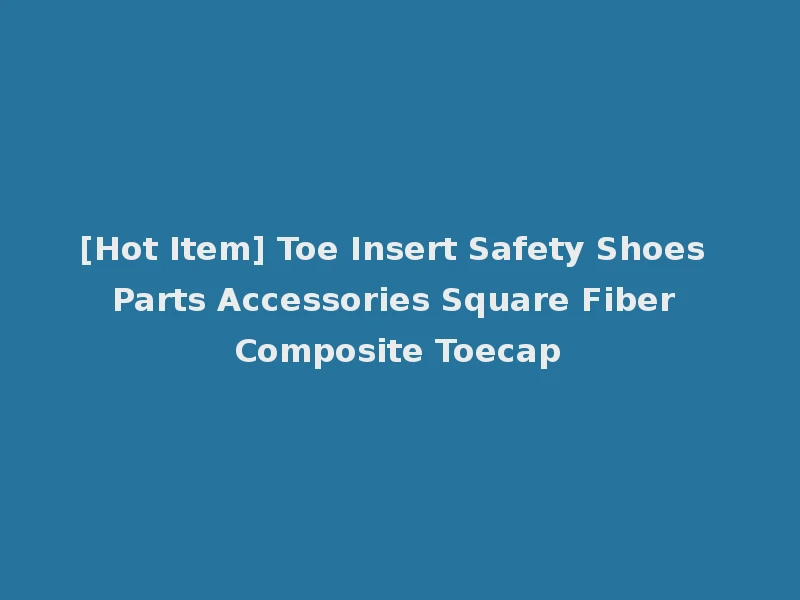 [Hot Item] Toe Insert Safety Shoes Parts Accessories Square Fiber Composite Toecap