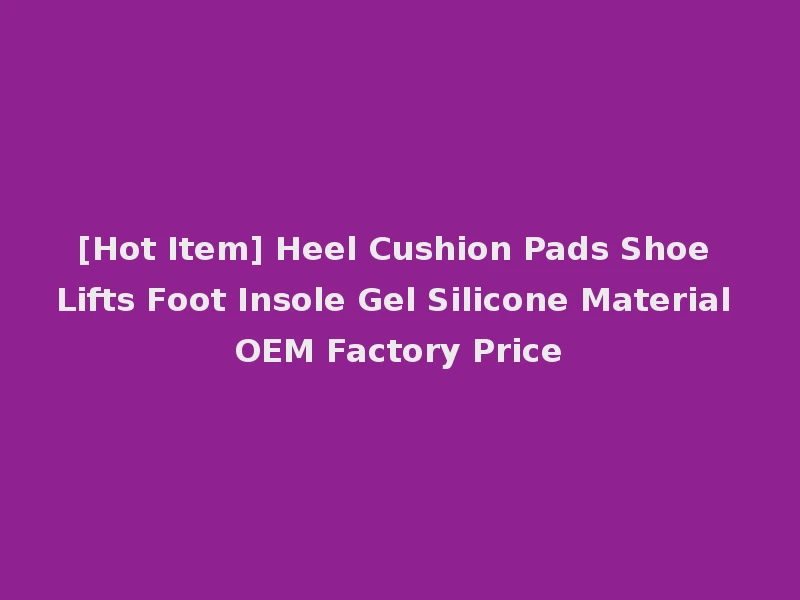 [Hot Item] Heel Cushion Pads Shoe Lifts Foot Insole Gel Silicone Material OEM Factory Price