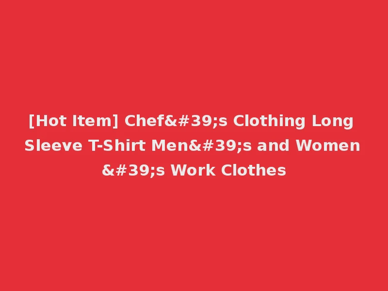 [Hot Item] Chef's Clothing Long Sleeve T-Shirt Men's and Women's Work Clothes