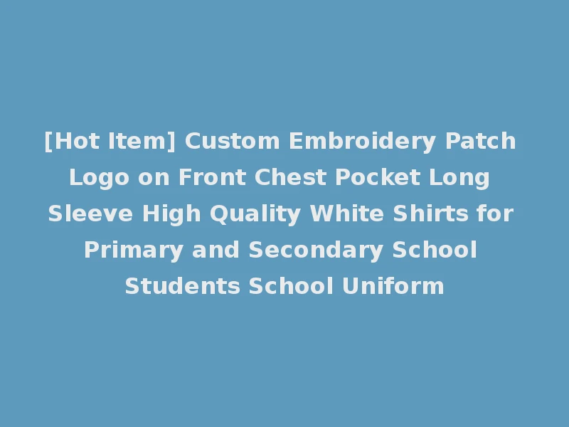 [Hot Item] Custom Embroidery Patch Logo on Front Chest Pocket Long Sleeve High Quality White Shirts for Primary and Secondary School Students School Uniform
