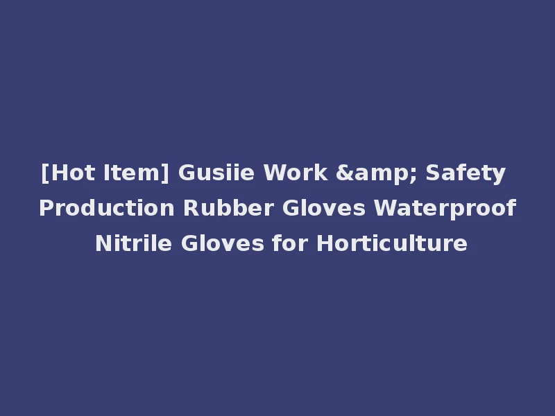 [Hot Item] Gusiie Work & Safety Production Rubber Gloves Waterproof Nitrile Gloves for Horticulture
