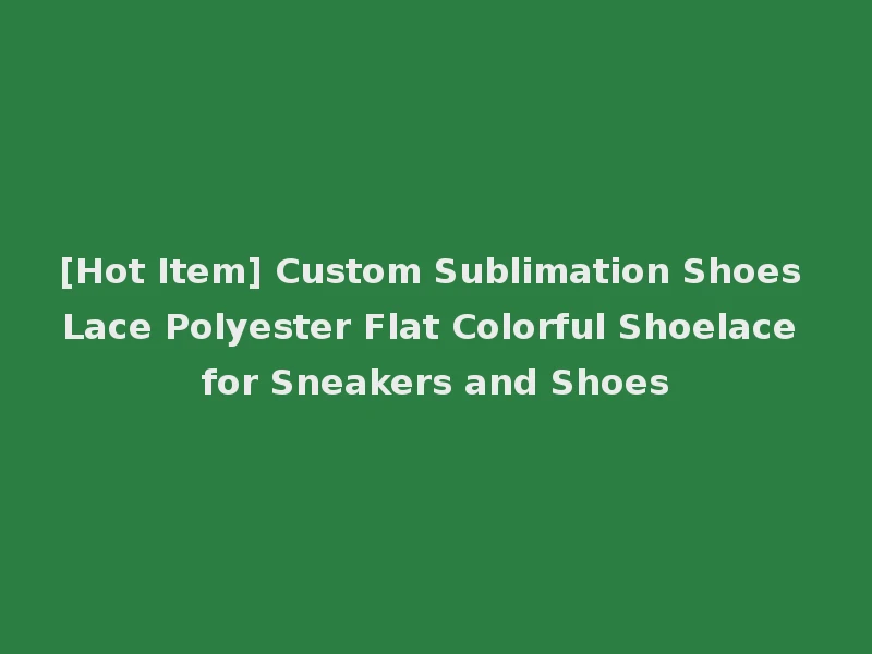 [Hot Item] Custom Sublimation Shoes Lace Polyester Flat Colorful Shoelace for Sneakers and Shoes