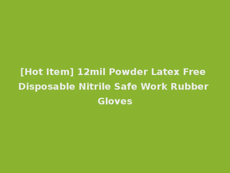 [Hot Item] 12mil Powder Latex Free Disposable Nitrile Safe Work Rubber Gloves