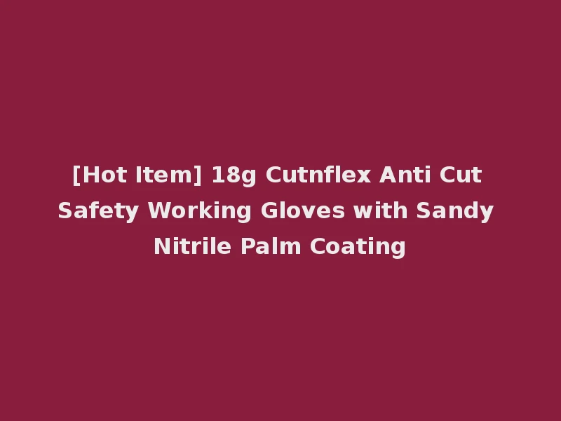 [Hot Item] 18g Cutnflex Anti Cut Safety Working Gloves with Sandy Nitrile Palm Coating