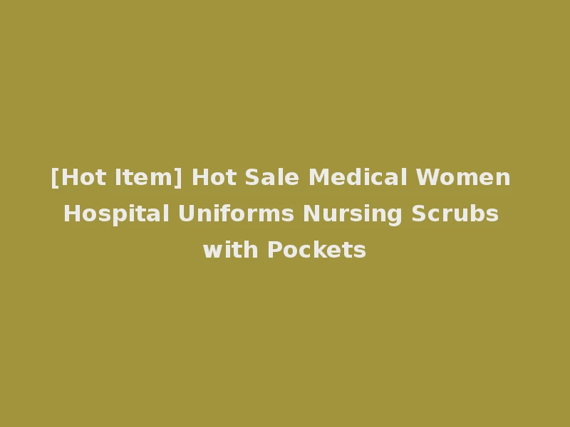 [Hot Item] Hot Sale Medical Women Hospital Uniforms Nursing Scrubs with Pockets