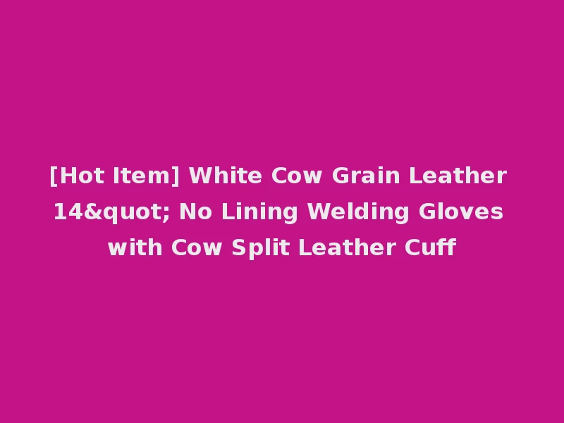 [Hot Item] White Cow Grain Leather 14" No Lining Welding Gloves with Cow Split Leather Cuff