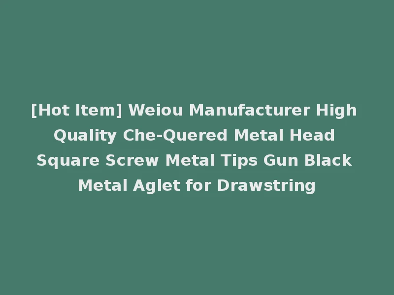 [Hot Item] Weiou Manufacturer High Quality Che-Quered Metal Head Square Screw Metal Tips Gun Black Metal Aglet for Drawstring