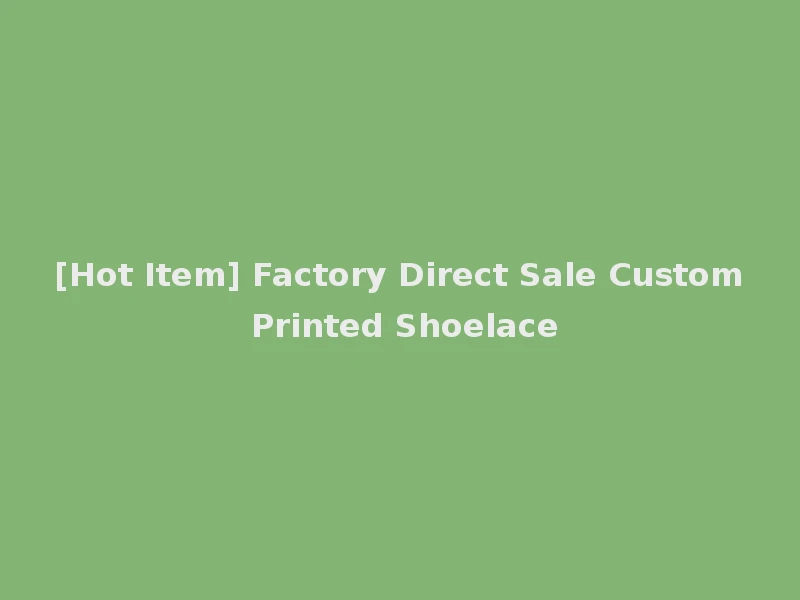 [Hot Item] Factory Direct Sale Custom Printed Shoelace