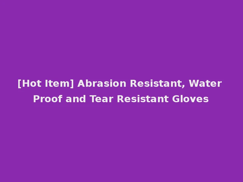 [Hot Item] Abrasion Resistant, Water Proof and Tear Resistant Gloves