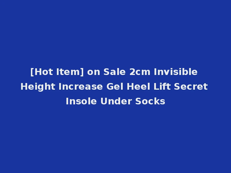 [Hot Item] on Sale 2cm Invisible Height Increase Gel Heel Lift Secret Insole Under Socks