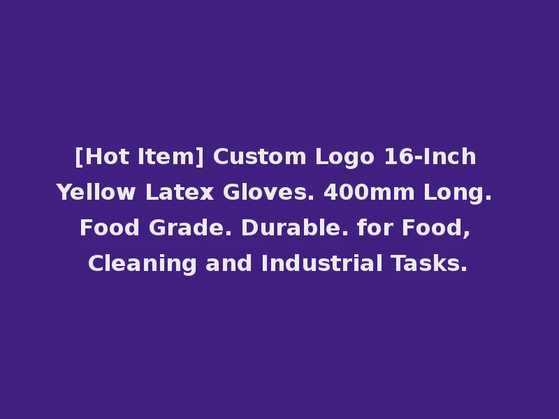 [Hot Item] Custom Logo 16-Inch Yellow Latex Gloves. 400mm Long. Food Grade. Durable. for Food, Cleaning and Industrial Tasks.
