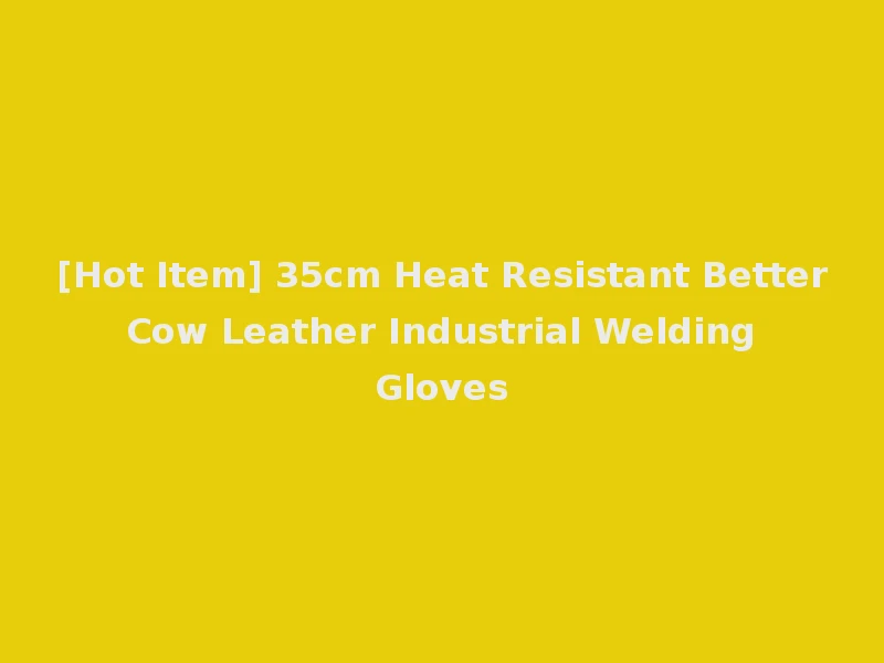 [Hot Item] 35cm Heat Resistant Better Cow Leather Industrial Welding Gloves