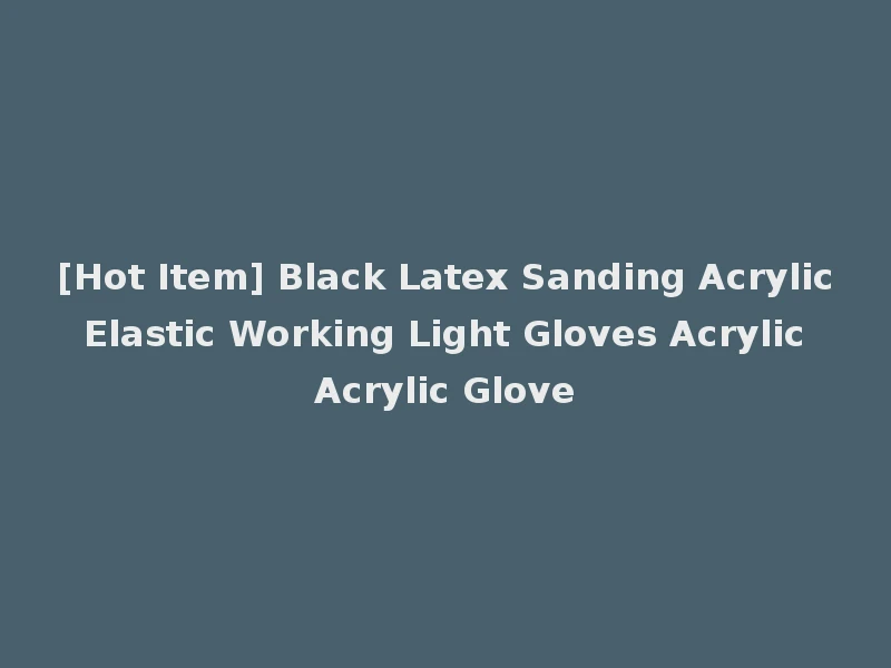 [Hot Item] Black Latex Sanding Acrylic Elastic Working Light Gloves Acrylic Acrylic Glove