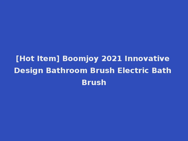 [Hot Item] Boomjoy 2021 Innovative Design Bathroom Brush Electric Bath Brush
