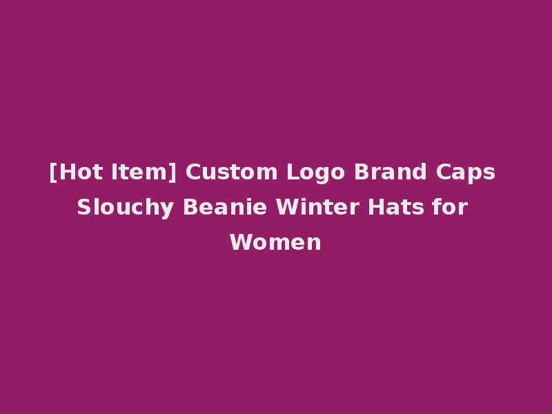 [Hot Item] Custom Logo Brand Caps Slouchy Beanie Winter Hats for Women