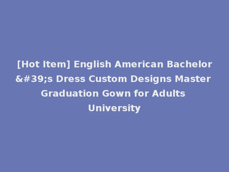 [Hot Item] English American Bachelor's Dress Custom Designs Master Graduation Gown for Adults University