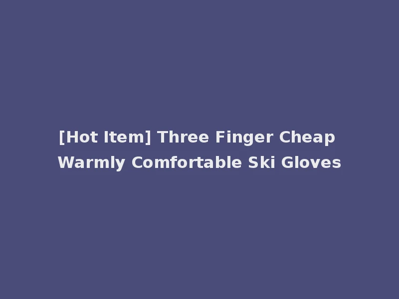 [Hot Item] Three Finger Cheap Warmly Comfortable Ski Gloves