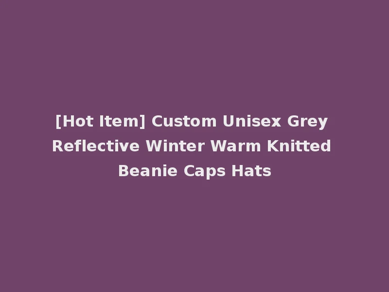 [Hot Item] Custom Unisex Grey Reflective Winter Warm Knitted Beanie Caps Hats