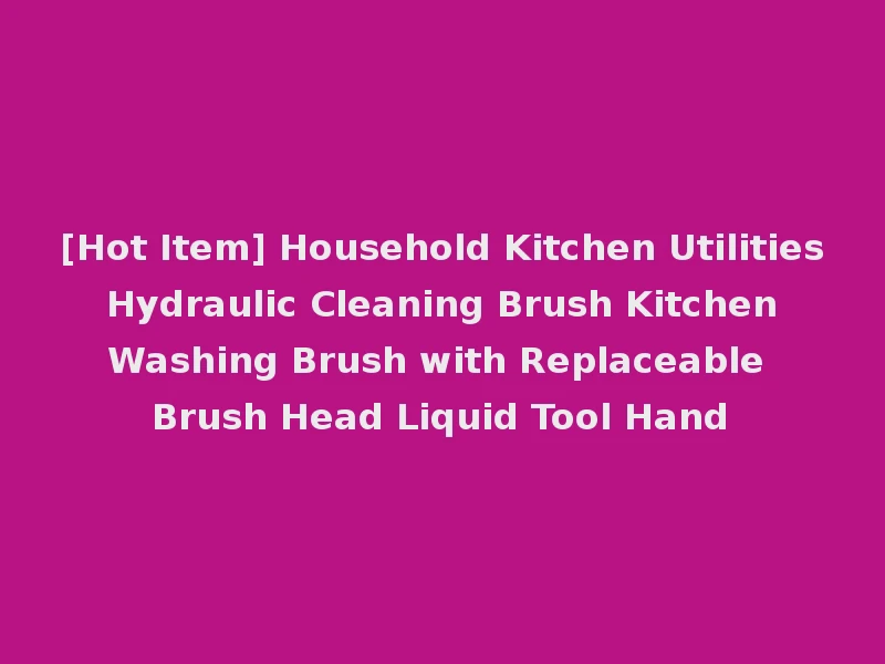 [Hot Item] Household Kitchen Utilities Hydraulic Cleaning Brush Kitchen Washing Brush with Replaceable Brush Head Liquid Tool Hand