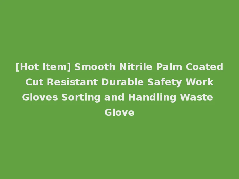 [Hot Item] Smooth Nitrile Palm Coated Cut Resistant Durable Safety Work Gloves Sorting and Handling Waste Glove