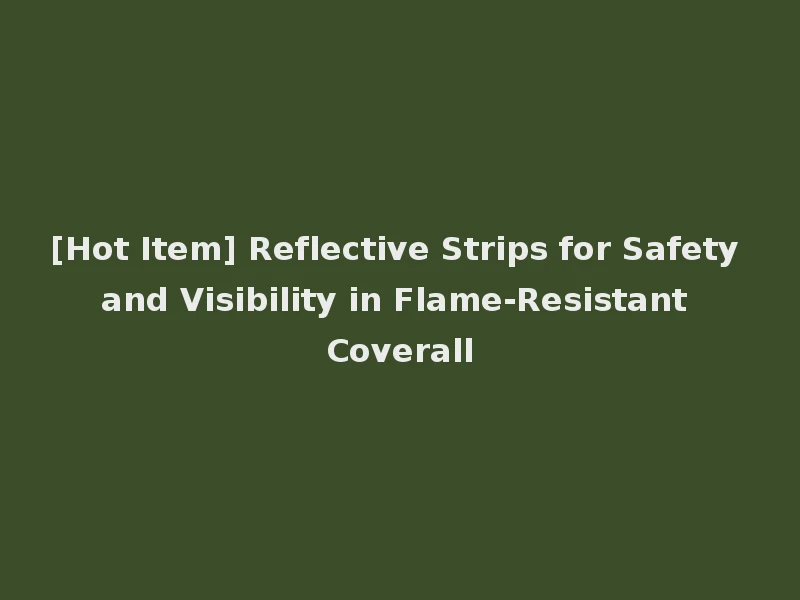 [Hot Item] Reflective Strips for Safety and Visibility in Flame-Resistant Coverall
