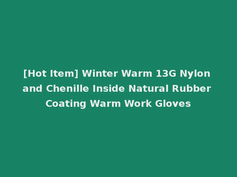 [Hot Item] Winter Warm 13G Nylon and Chenille Inside Natural Rubber Coating Warm Work Gloves