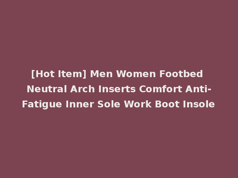 [Hot Item] Men Women Footbed Neutral Arch Inserts Comfort Anti-Fatigue Inner Sole Work Boot Insole