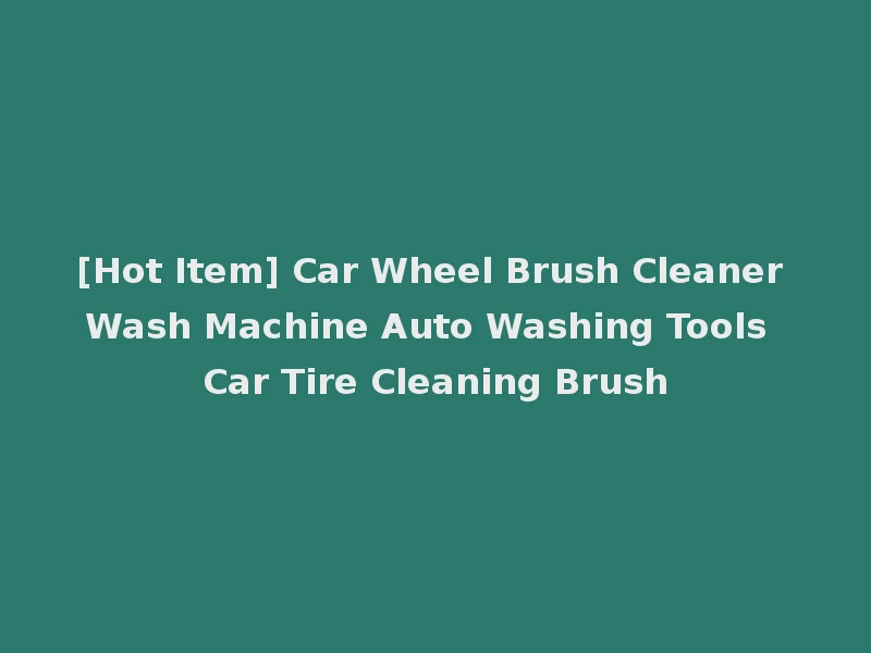 [Hot Item] Car Wheel Brush Cleaner Wash Machine Auto Washing Tools Car Tire Cleaning Brush