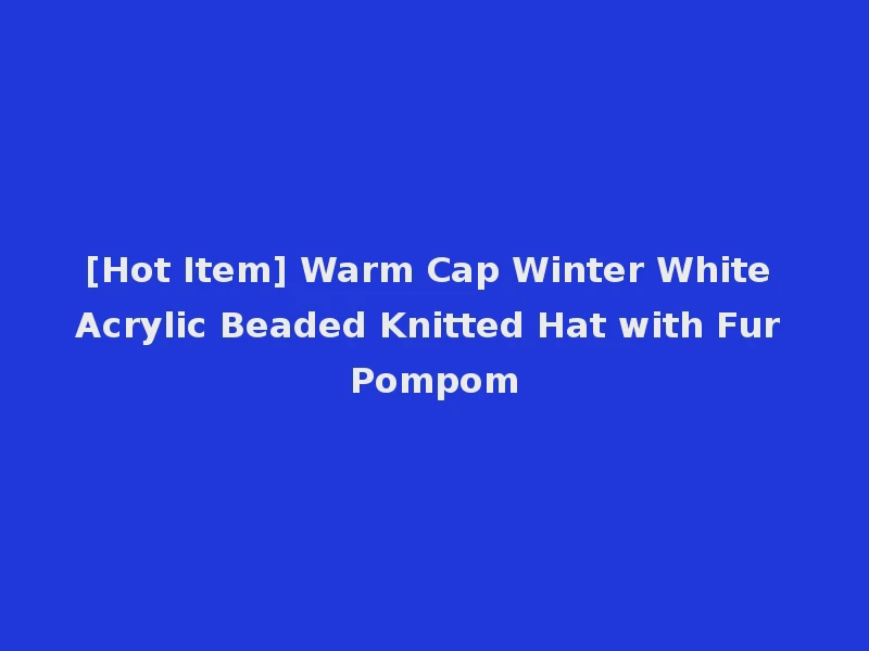 [Hot Item] Warm Cap Winter White Acrylic Beaded Knitted Hat with Fur Pompom