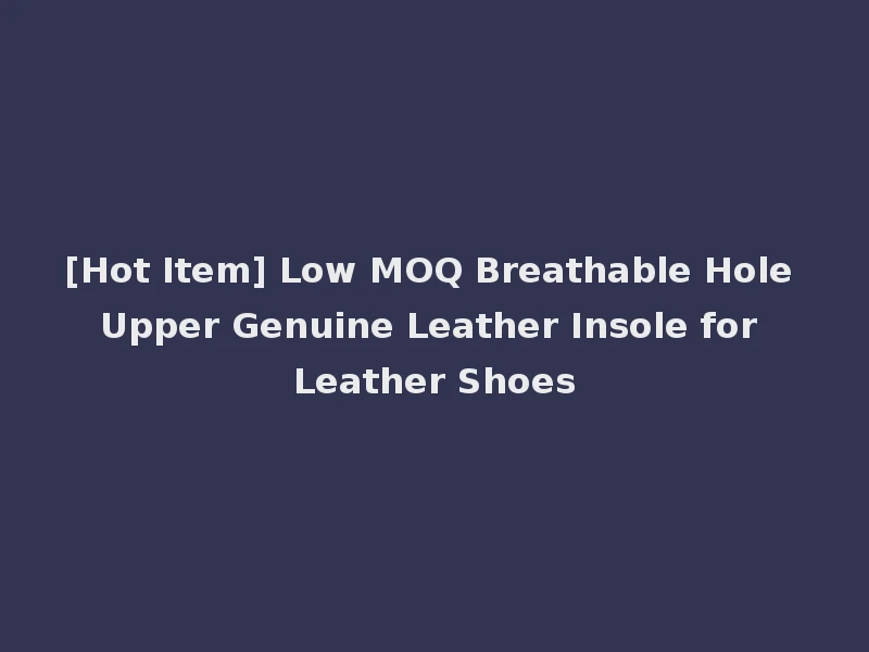 [Hot Item] Low MOQ Breathable Hole Upper Genuine Leather Insole for Leather Shoes