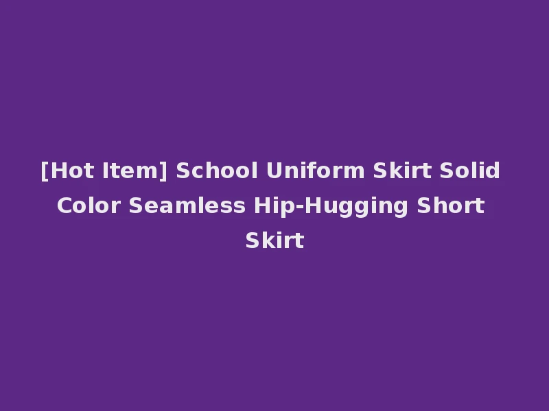 [Hot Item] School Uniform Skirt Solid Color Seamless Hip-Hugging Short Skirt