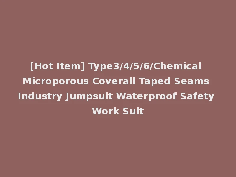 [Hot Item] Type3/4/5/6/Chemical Microporous Coverall Taped Seams Industry Jumpsuit Waterproof Safety Work Suit