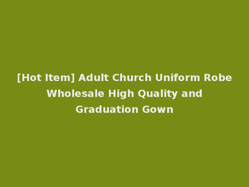 [Hot Item] Adult Church Uniform Robe Wholesale High Quality and Graduation Gown
