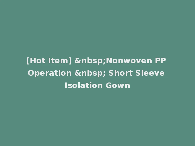 [Hot Item] &nbsp;Nonwoven PP Operation &nbsp; Short Sleeve Isolation Gown