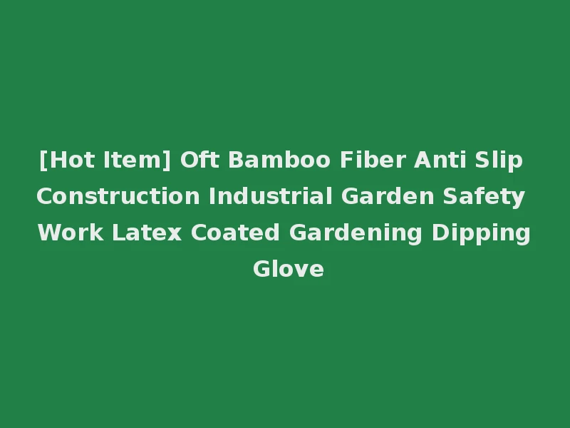 [Hot Item] Oft Bamboo Fiber Anti Slip Construction Industrial Garden Safety Work Latex Coated Gardening Dipping Glove