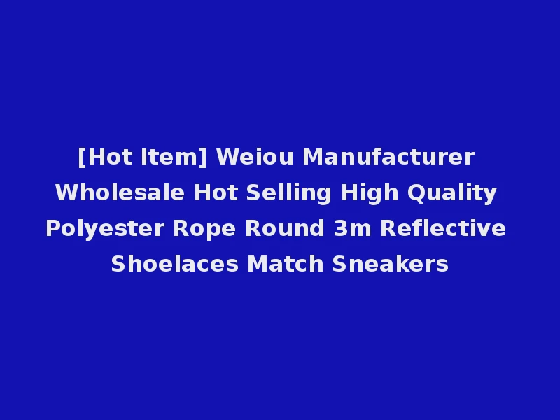 [Hot Item] Weiou Manufacturer Wholesale Hot Selling High Quality Polyester Rope Round 3m Reflective Shoelaces Match Sneakers