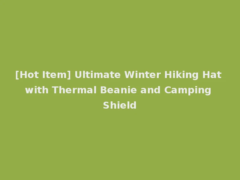 [Hot Item] Ultimate Winter Hiking Hat with Thermal Beanie and Camping Shield