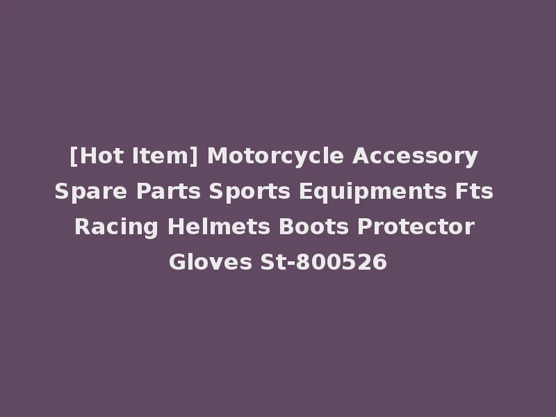 [Hot Item] Motorcycle Accessory Spare Parts Sports Equipments Fts Racing Helmets Boots Protector Gloves St-800526