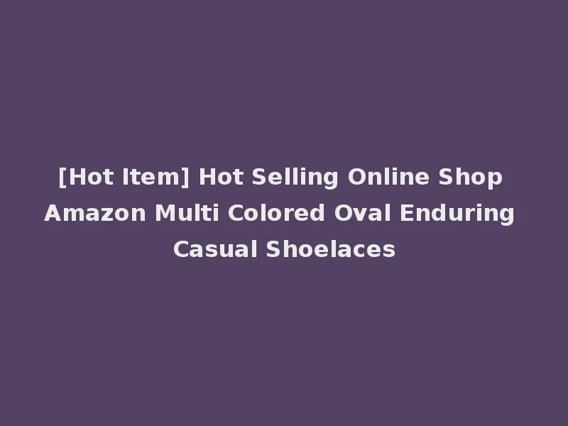 [Hot Item] Hot Selling Online Shop Amazon Multi Colored Oval Enduring Casual Shoelaces