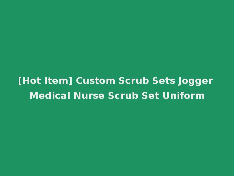 [Hot Item] Custom Scrub Sets Jogger Medical Nurse Scrub Set Uniform