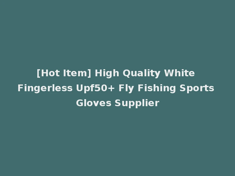 [Hot Item] High Quality White Fingerless Upf50+ Fly Fishing Sports Gloves Supplier