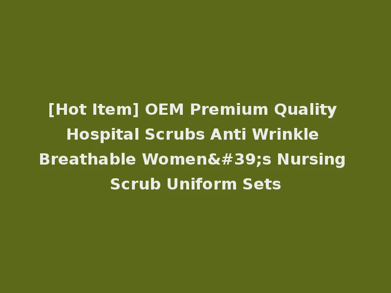 [Hot Item] OEM Premium Quality Hospital Scrubs Anti Wrinkle Breathable Women's Nursing Scrub Uniform Sets
