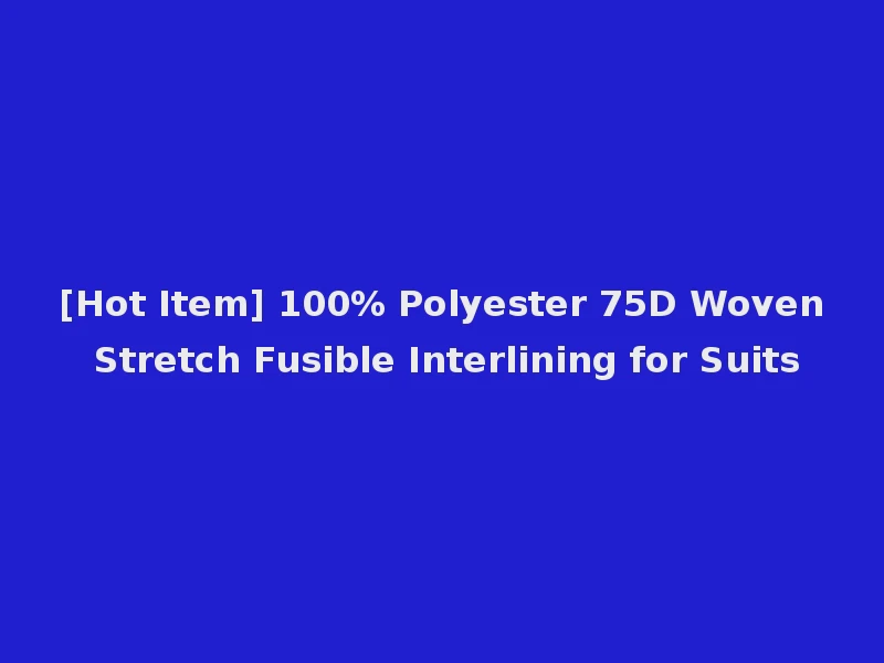 [Hot Item] 100% Polyester 75D Woven Stretch Fusible Interlining for Suits