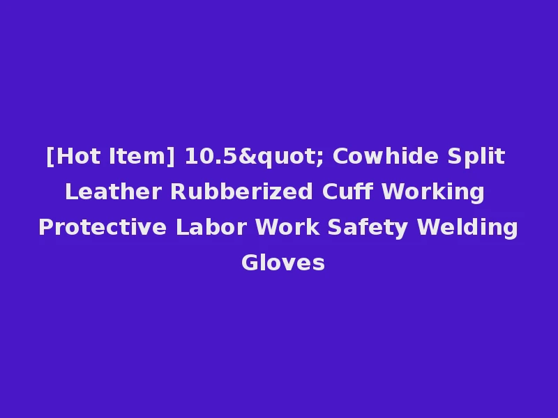 [Hot Item] 10.5" Cowhide Split Leather Rubberized Cuff Working Protective Labor Work Safety Welding Gloves
